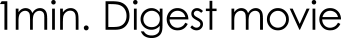 1min. Digest movie