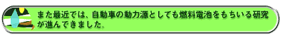 また最近では、自動車の動力源としても燃料電池をもちいる研究が進んできました。