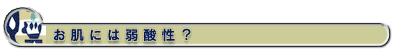 お肌には弱酸性?