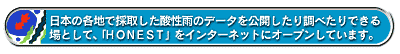 日本の各地で採取した酸性雨のデータを公開したり調べたりできる場として、「HONEST」をインターネットにオープンしています。