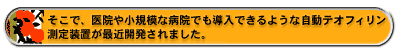 そこで、医院や小規模な病院でも導入できるような自動テオフィリン測定装置が最近開発されました。