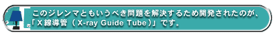 このジレンマともいうべき問題を解決するため開発されたのが、「X線導管(X-ray Guide Tube)」です。