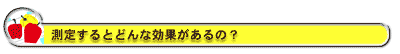 測定するとどんな効果があるの?