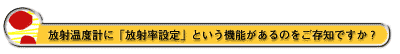 放射温度計に「放射率設定」という機能があるのをご存知ですか?