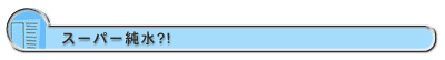スーパー純水?!