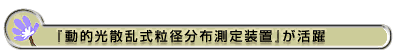 『動的光散乱式粒径分布測定装置』が活躍