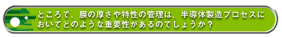 ところで、膜の厚さや特性の管理は、半導体製造プロセスにおいてどのような重要性があるのでしょうか?
