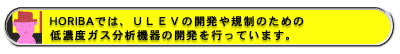 HORIBAでは、ULEVの開発や規制のための低濃度ガス分析機器の開発を行っています