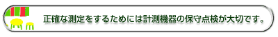正確な測定をするためには計測機器の保守点検が大切です。