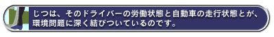 じつは、そのドライバーの労働状態と自動車の走行状態とが、環境問題に深く結びついているのです。