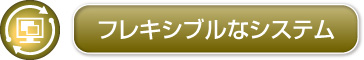 フレキシブルなシステム フレキシブルなシステム